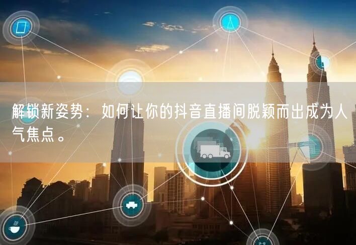 解锁新姿势：如何让你的抖音直播间脱颖而出成为人气焦点。
