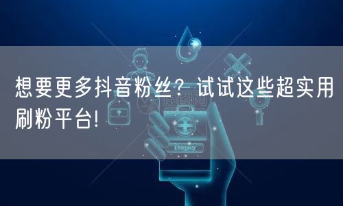 想要更多抖音粉丝？试试这些超实用刷粉平台!