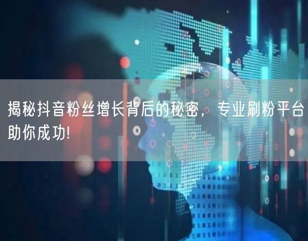 揭秘抖音粉丝增长背后的秘密，专业刷粉平台助你成功!