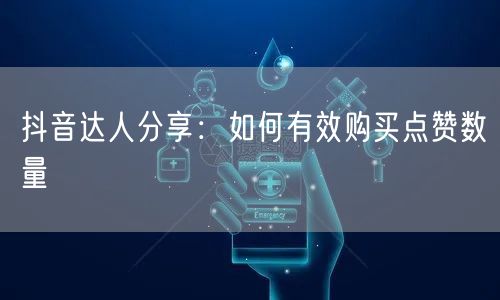 抖音达人分享：如何有效购买点赞数量