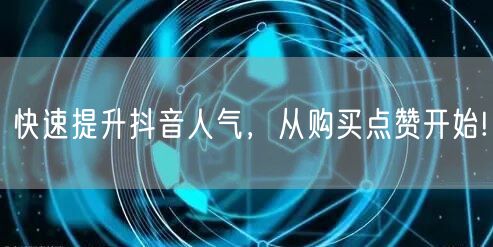 快速提升抖音人气，从购买点赞开始!