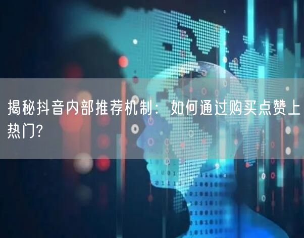 揭秘抖音内部推荐机制：如何通过购买点赞上热门?