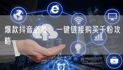 爆款抖音必备:一键链接购买千粉攻略