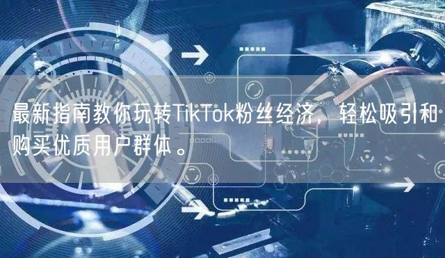 最新指南教你玩转TikTok粉丝经济，轻松吸引和购买优质用户群体。