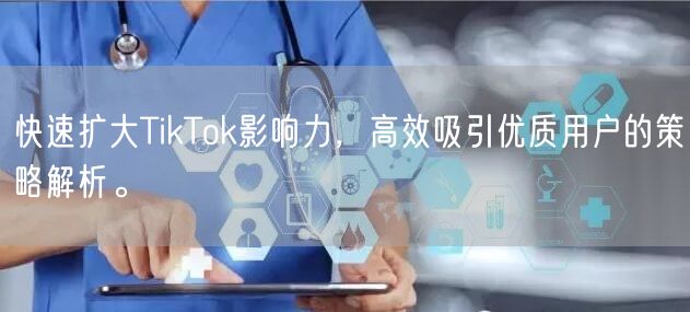 快速扩大TikTok影响力，高效吸引优质用户的策略解析。