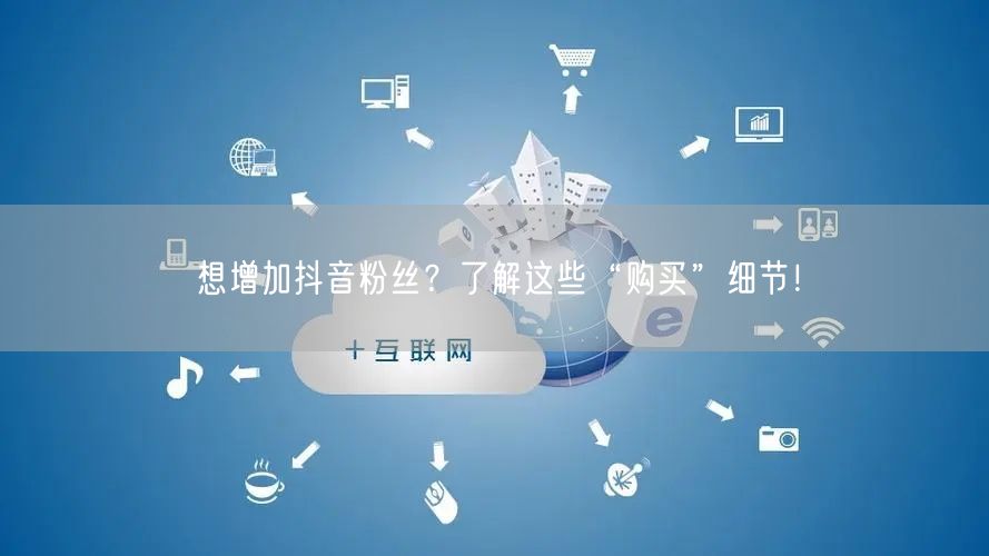 想增加抖音粉丝?了解这些“购买”细节!
