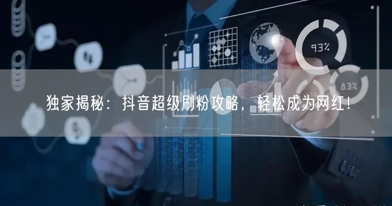 独家揭秘：抖音超级刷粉攻略，轻松成为网红！