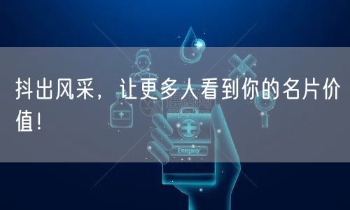 抖出风采，让更多人看到你的名片价值！