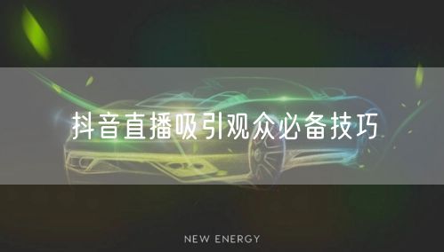 抖音直播吸引观众必备技巧