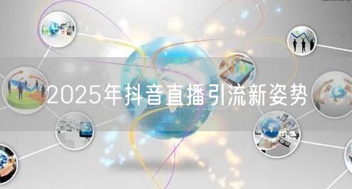 2025年抖音直播引流新姿势