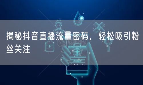 揭秘抖音直播流量密码，轻松吸引粉丝关注