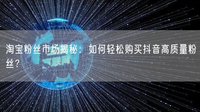 淘宝粉丝市场揭秘：如何轻松购买抖音高质量粉丝？