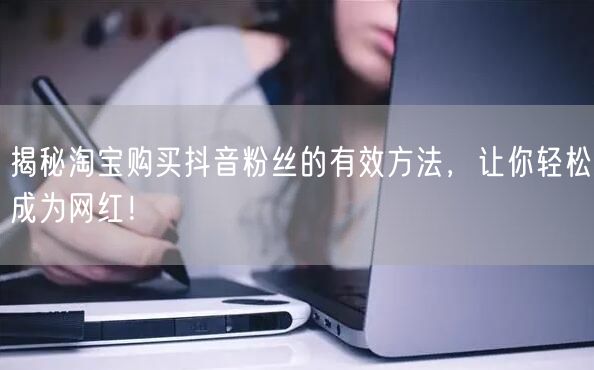 揭秘淘宝购买抖音粉丝的有效方法，让你轻松成为网红！
