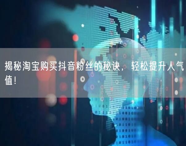 揭秘淘宝购买抖音粉丝的秘诀，轻松提升人气值！