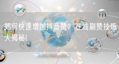 如何快速增加抖音赞？在线刷赞技巧大揭秘!