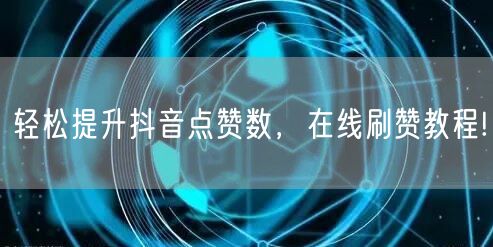轻松提升抖音点赞数，在线刷赞教程!