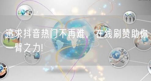 追求抖音热门不再难，在线刷赞助你一臂之力!
