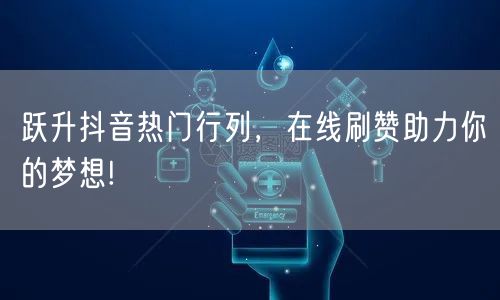 跃升抖音热门行列，在线刷赞助力你的梦想!