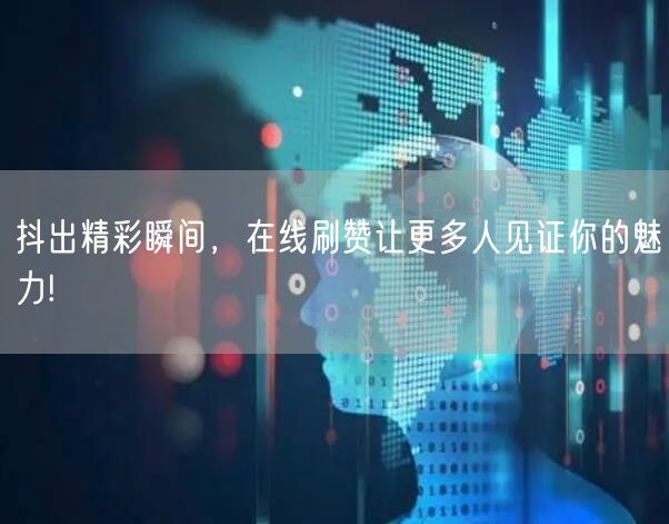 抖出精彩瞬间，在线刷赞让更多人见证你的魅力!