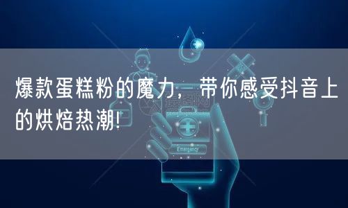 爆款蛋糕粉的魔力，带你感受抖音上的烘焙热潮!