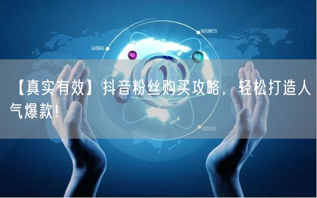【真实有效】抖音粉丝购买攻略，轻松打造人气爆款！