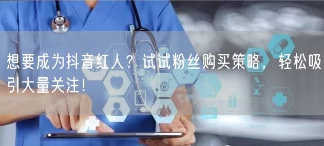 想要成为抖音红人？试试粉丝购买策略，轻松吸引大量关注！