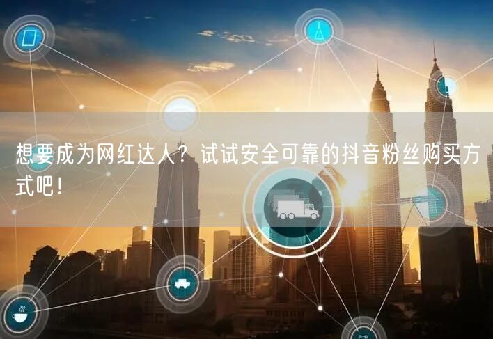 想要成为网红达人？试试安全可靠的抖音粉丝购买方式吧！
