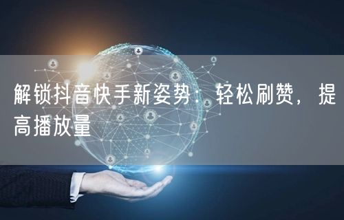 解锁抖音快手新姿势：轻松刷赞，提高播放量