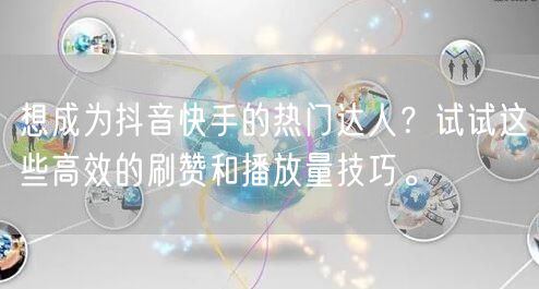 想成为抖音快手的热门达人？试试这些高效的刷赞和播放量技巧。