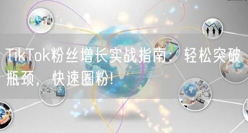TikTok粉丝增长实战指南：轻松突破瓶颈，快速圈粉!