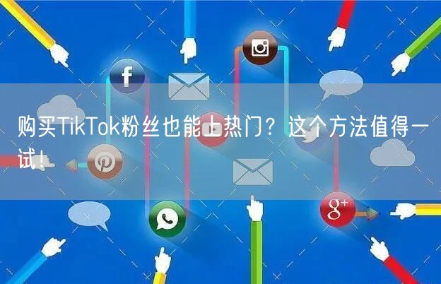 购买TikTok粉丝也能上热门？这个方法值得一试！