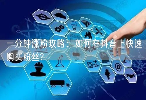 一分钟涨粉攻略：如何在抖音上快速购买粉丝?