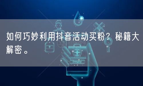 如何巧妙利用抖音活动买粉？秘籍大解密。