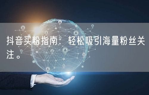 抖音买粉指南：轻松吸引海量粉丝关注。