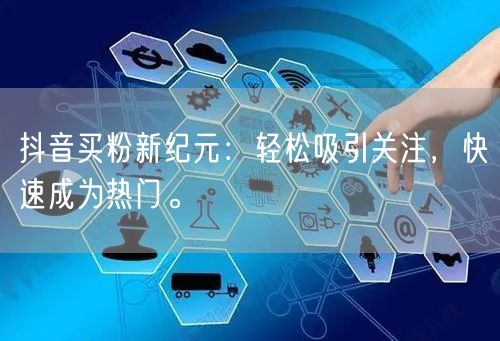 抖音买粉新纪元：轻松吸引关注，快速成为热门。