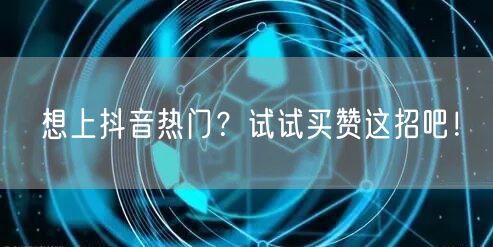 想上抖音热门？试试买赞这招吧！