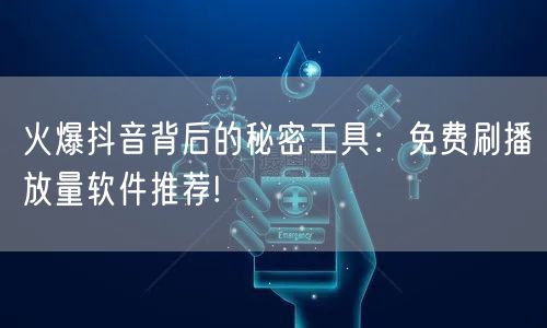火爆抖音背后的秘密工具：免费刷播放量软件推荐!
