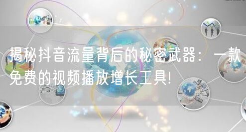 揭秘抖音流量背后的秘密武器：一款免费的视频播放增长工具!