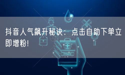 抖音人气飙升秘诀：点击自助下单立即增粉!