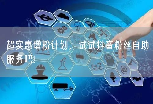 超实惠增粉计划，试试抖音粉丝自助服务吧!