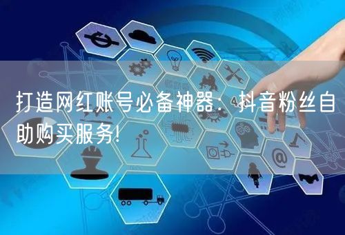 打造网红账号必备神器：抖音粉丝自助购买服务!