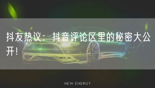 抖友热议：抖音评论区里的秘密大公开！