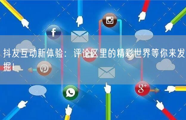 抖友互动新体验：评论区里的精彩世界等你来发掘！