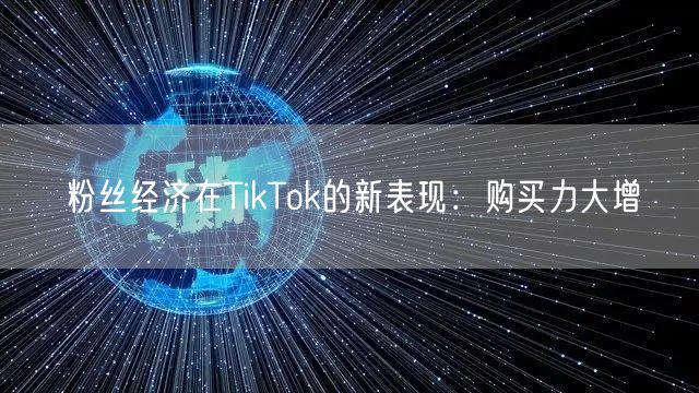 粉丝经济在TikTok的新表现：购买力大增