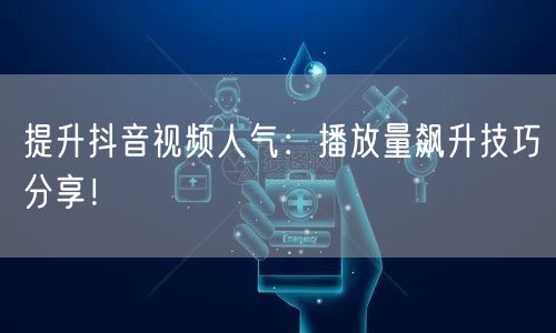 提升抖音视频人气：播放量飙升技巧分享！