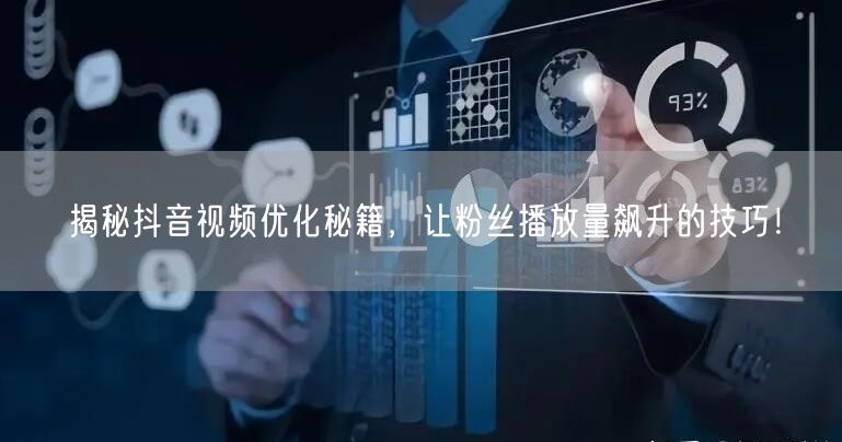 揭秘抖音视频优化秘籍，让粉丝播放量飙升的技巧！