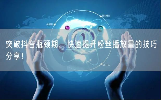 突破抖音瓶颈期，快速提升粉丝播放量的技巧分享！