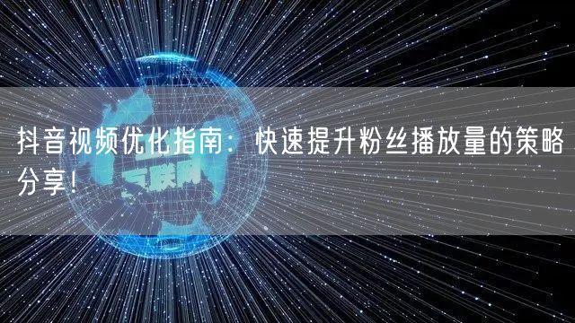 抖音视频优化指南：快速提升粉丝播放量的策略分享！