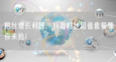 粉丝增长利器，抖音粉丝超值套餐等你来抢！