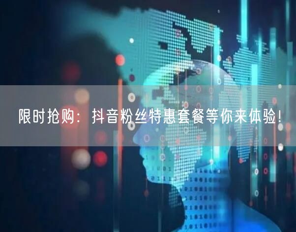 限时抢购：抖音粉丝特惠套餐等你来体验！